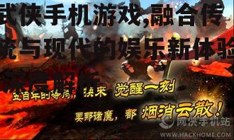 武侠手机游戏,融合传统与现代的娱乐新体验-深度解析