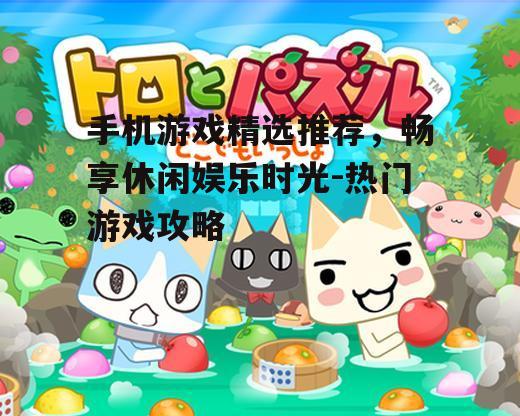 三、休闲益智游戏:轻松解谜,开发智力