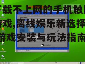 下载不上网的手机触屏游戏,离线娱乐新选择-游戏安装与玩法指南