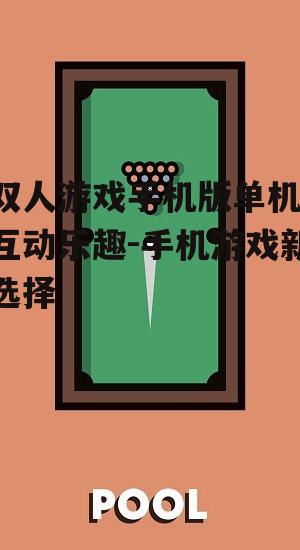 二、如何选择双人游戏手机版单机