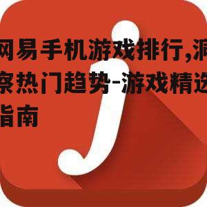 网易手机游戏排行,洞察热门趋势-游戏精选指南