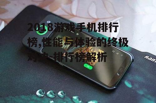 2018游戏手机排行榜,性能与体验的终极对决-排行榜解析