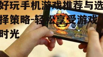 好玩手机游戏推荐与选择策略-轻松享受游戏时光