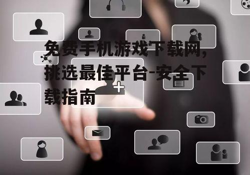 四、免费手机游戏下载网站的用户体验