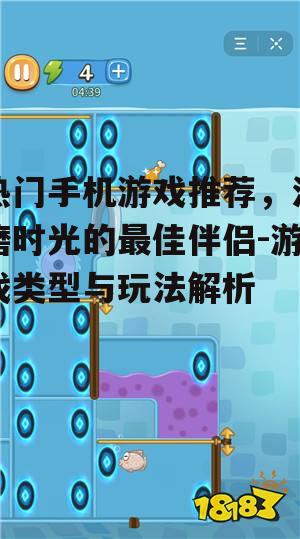 热门手机游戏推荐，消磨时光的最佳伴侣-游戏类型与玩法解析