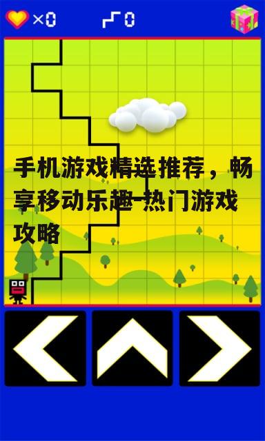 手机游戏精选推荐，畅享移动乐趣-热门游戏攻略