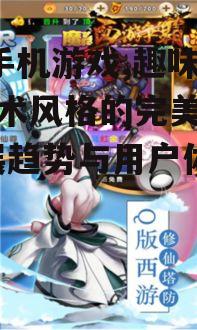 q版手机游戏,趣味性与艺术风格的完美结合-发展趋势与用户体验优化