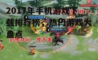 2017年手机游戏下载排行榜，热门游戏大盘点