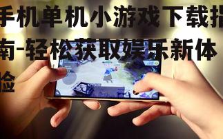 手机单机小游戏下载指南-轻松获取娱乐新体验