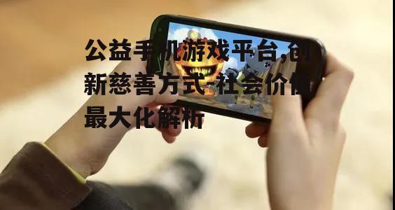 二、公益手机游戏平台的特点