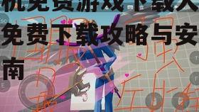 手机免费游戏下载大全，免费下载攻略与安全指南