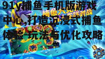 二、91y捕鱼手机版游戏中心的玩法解析