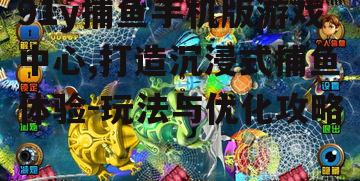 三、91y捕鱼手机版游戏中心的技巧分享
