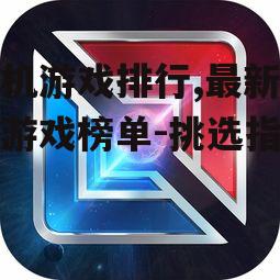 手机游戏排行,最新热门游戏榜单-挑选指南
