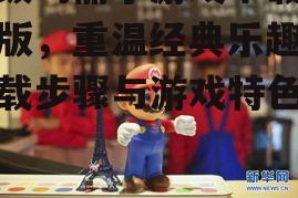 超级玛丽小游戏下载手机版，重温经典乐趣-下载步骤与游戏特色解析