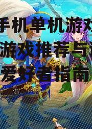 大型手机单机游戏排行,热门游戏推荐与评测-游戏爱好者指南