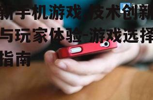 新手机游戏,技术创新与玩家体验-游戏选择指南