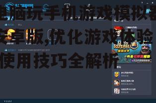 二、如何选择电脑玩手机游戏模拟器安卓版