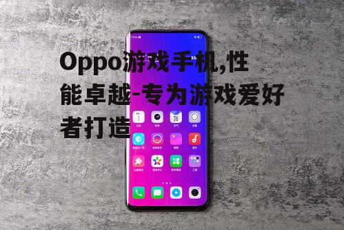Oppo游戏手机,性能卓越-专为游戏爱好者打造