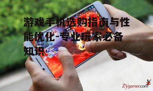 游戏手机选购指南与性能优化-专业玩家必备知识