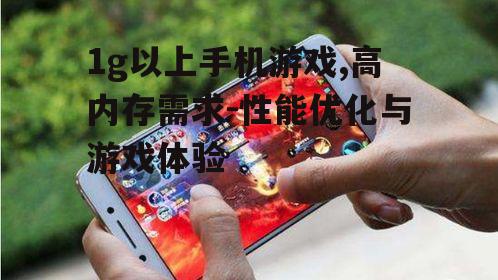 1g以上手机游戏,高内存需求-性能优化与游戏体验