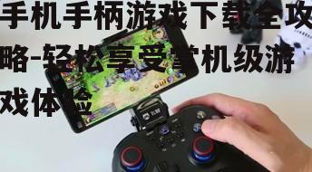 手机手柄游戏下载全攻略-轻松享受掌机级游戏体验