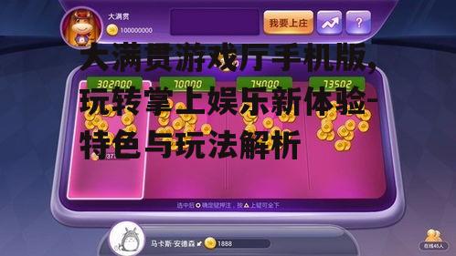 大满贯游戏厅手机版,玩转掌上娱乐新体验-特色与玩法解析