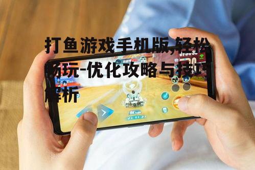 打鱼游戏手机版,轻松畅玩-优化攻略与技巧解析
