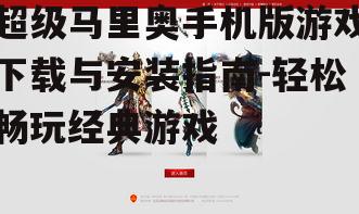 超级马里奥手机版游戏下载与安装指南-轻松畅玩经典游戏