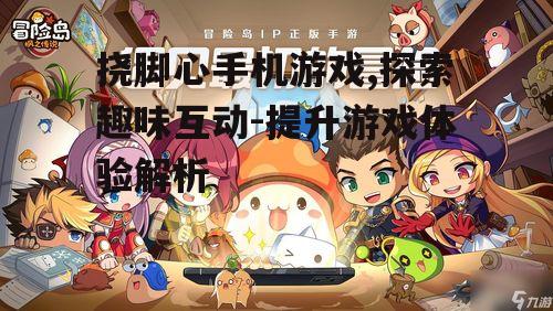 挠脚心手机游戏,探索趣味互动-提升游戏体验解析