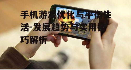 手机游戏优化与平衡生活-发展趋势与实用技巧解析
