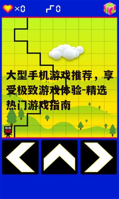 大型手机游戏推荐，享受极致游戏体验-精选热门游戏指南