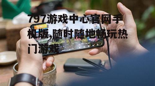 三、797游戏中心官网手机版的优势