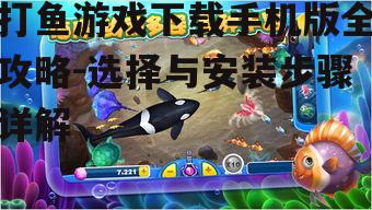 打鱼游戏下载手机版全攻略-选择与安装步骤详解