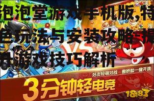 泡泡堂游戏手机版,特色玩法与安装攻略-提升游戏技巧解析