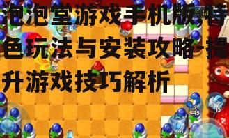 三、提升泡泡堂手机版游戏技巧