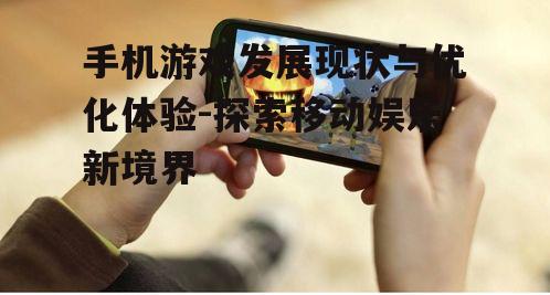 手机游戏发展现状与优化体验-探索移动娱乐新境界