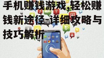手机赚钱游戏,轻松赚钱新途径-详细攻略与技巧解析