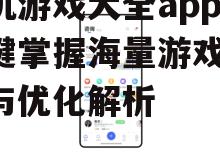 手机游戏大全app,一键掌握海量游戏-功能与优化解析