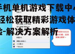 手机单机游戏下载中心,轻松获取精彩游戏体验-解决方案解析
