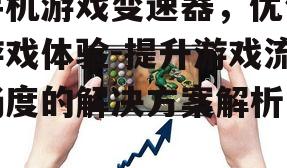 手机游戏变速器，优化游戏体验-提升游戏流畅度的解决方案解析