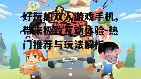 好玩的双人游戏手机,带来极致互动体验-热门推荐与玩法解析