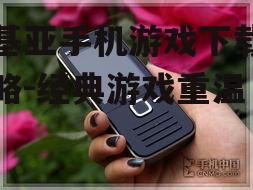 诺基亚手机游戏下载全攻略-经典游戏重温