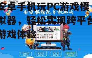 安卓手机玩PC游戏模拟器，轻松实现跨平台游戏体验
