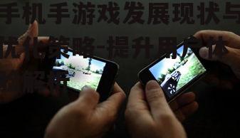 手机手游戏发展现状与优化策略-提升用户体验解析