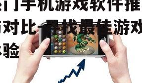 热门手机游戏软件推荐与对比-寻找最佳游戏体验