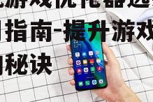 二、如何选择一款优秀的手机游戏优化器