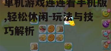 单机游戏连连看手机版,轻松休闲-玩法与技巧解析