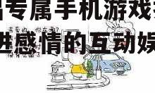 情侣专属手机游戏推荐-增进感情的互动娱乐