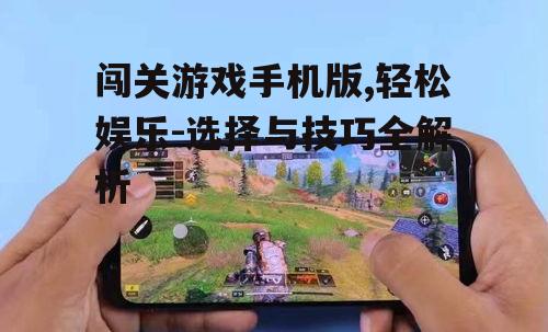闯关游戏手机版,轻松娱乐-选择与技巧全解析